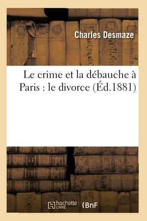 Le Crime Et La Dbauche  Paris: Le Divorce (D.1881) (Sciences Sociales) (French Edition),New