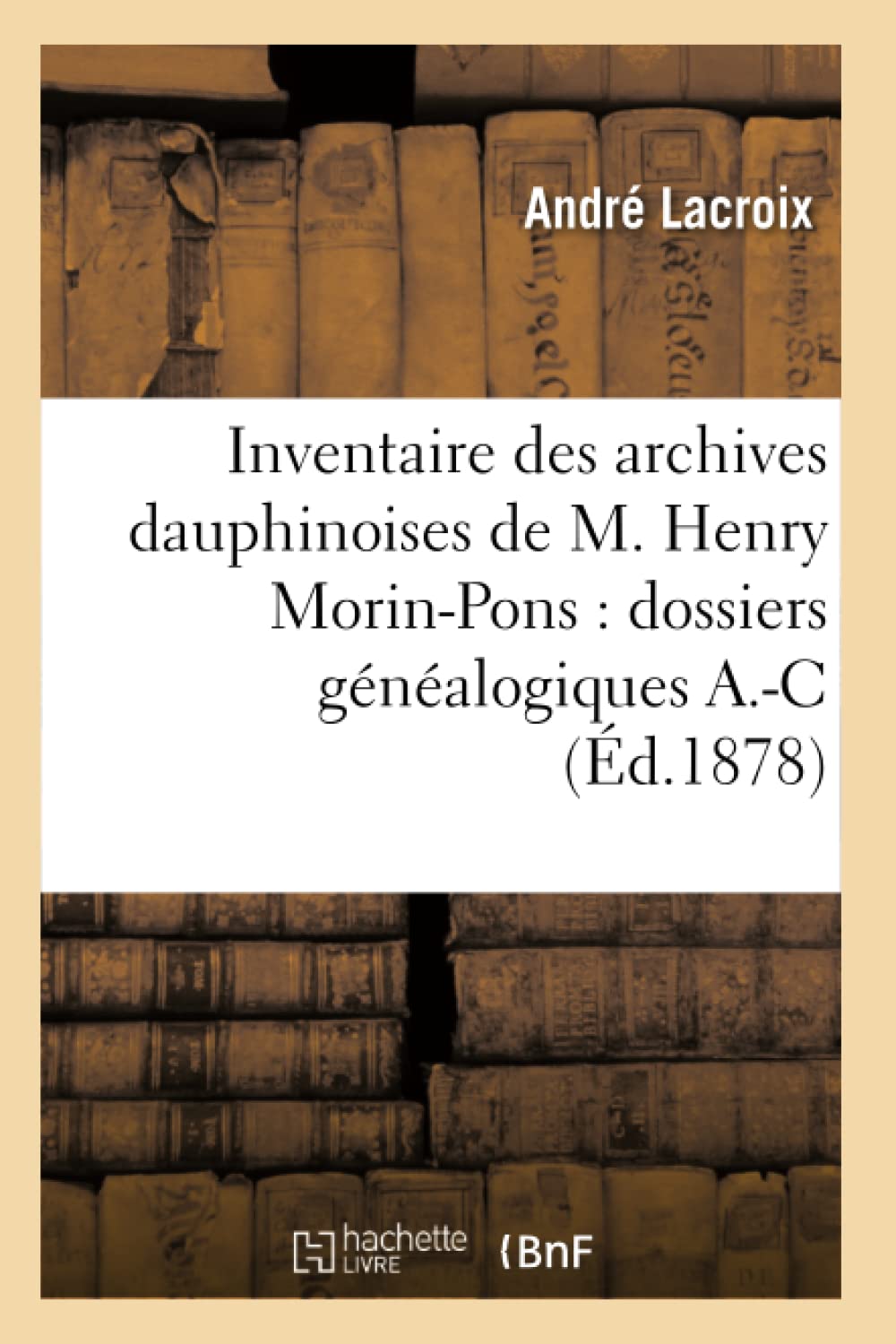 Inventaire Des Archives Dauphinoises De M. Henry Morinpons: Dossiers Gnalogiques A.C (D.1878) (Histoire) (French Edition,New