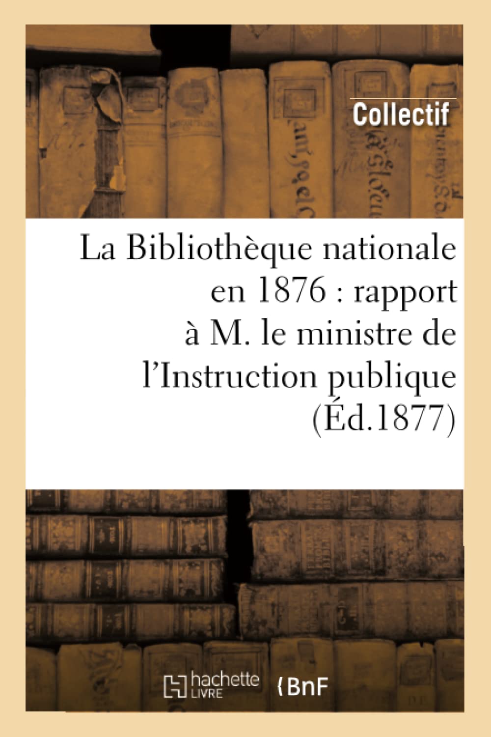 La Bibliothque Nationale En 1876: Rapport  M. Le Ministre De L'Instruction Publique (D.1877) (Generalites) (French Edition),New