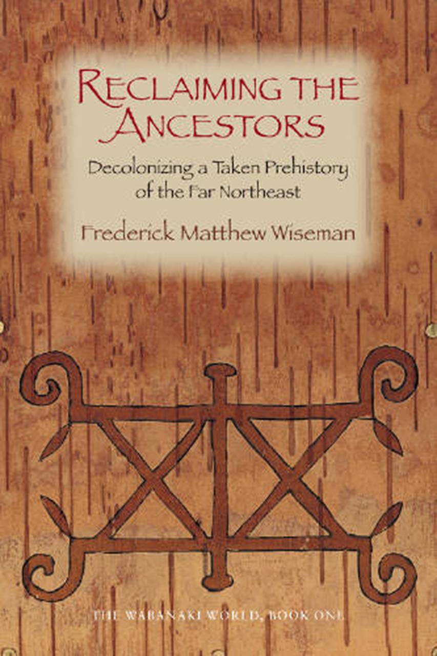 Reclaiming The Ancestors: Decolonizing A Taken Prehistory Of The Far Northeast (Wabanaki World, 1)