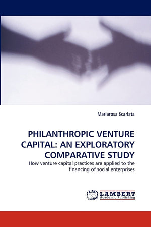 PHILANTHROPIC VENTURE CAPITAL: AN EXPLORATORY COMPARATIVE STUDY: How venture capital practices are applied to the financing of s,Used