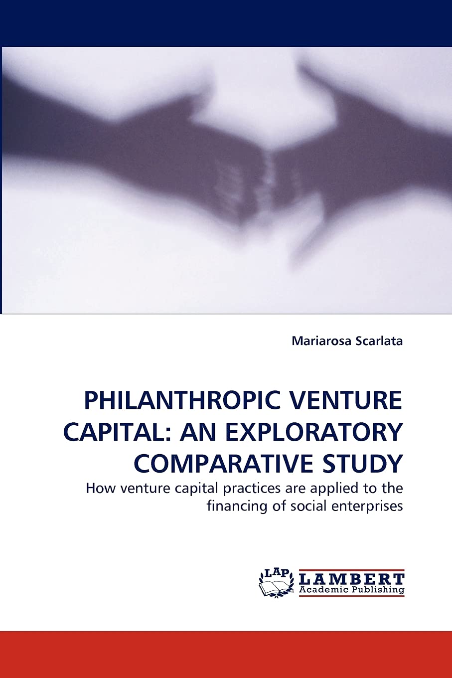 PHILANTHROPIC VENTURE CAPITAL: AN EXPLORATORY COMPARATIVE STUDY: How venture capital practices are applied to the financing of s,Used