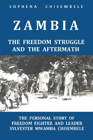 Zambia  The Freedom Struggle and the Aftermath: The Personal Story of Freedom Fighter and Leader Sylvester Mwamba Chisembele,Used