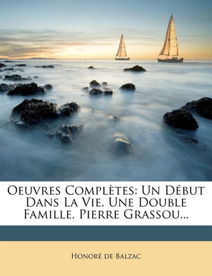 Oeuvres Completes: Un D But Dans La Vie. Une Double Famille. Pierre Grassou... (French Edition),New