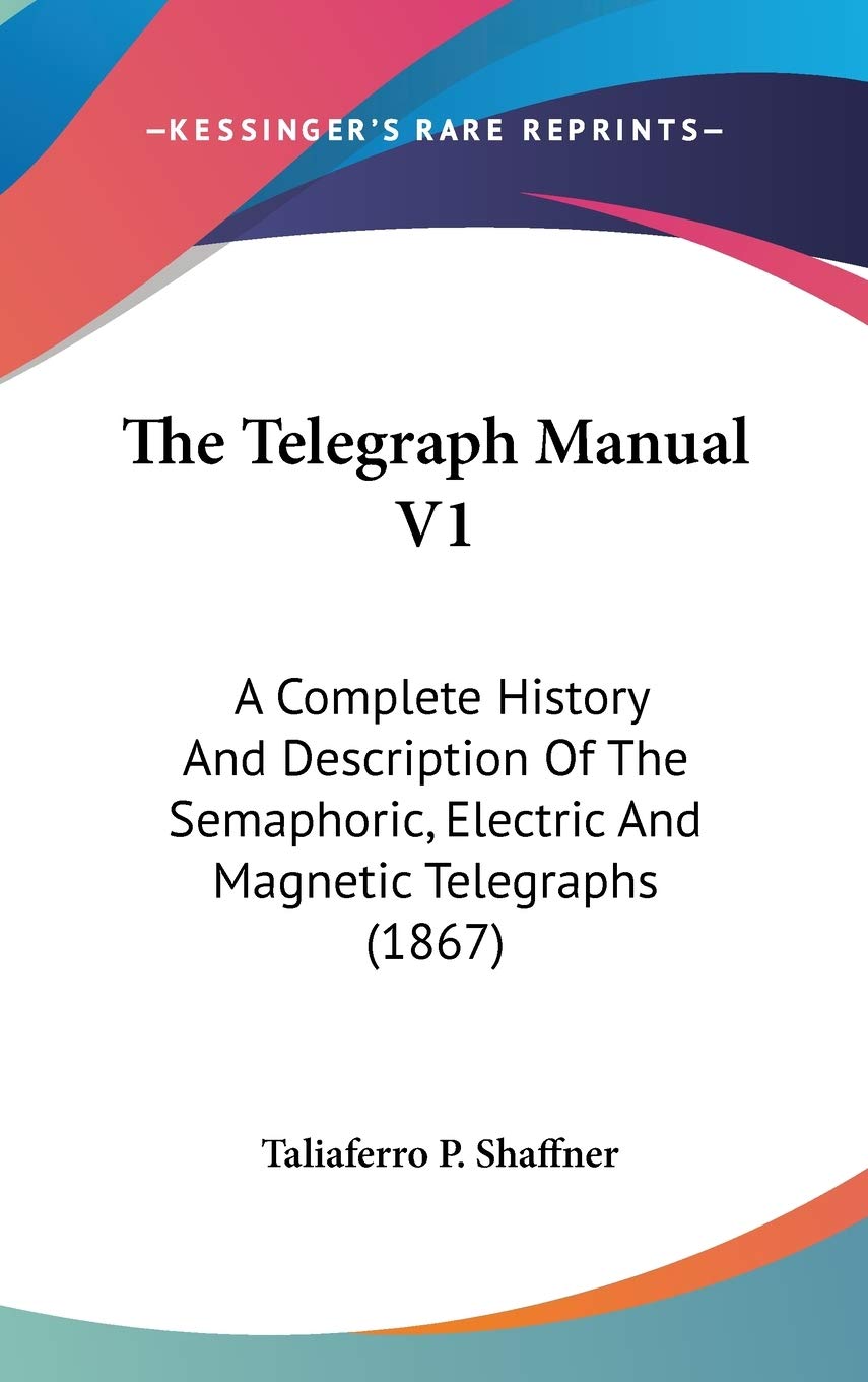 The Telegraph Manual V1: A Complete History And Description Of The Semaphoric, Electric And Magnetic Telegraphs (1867),New