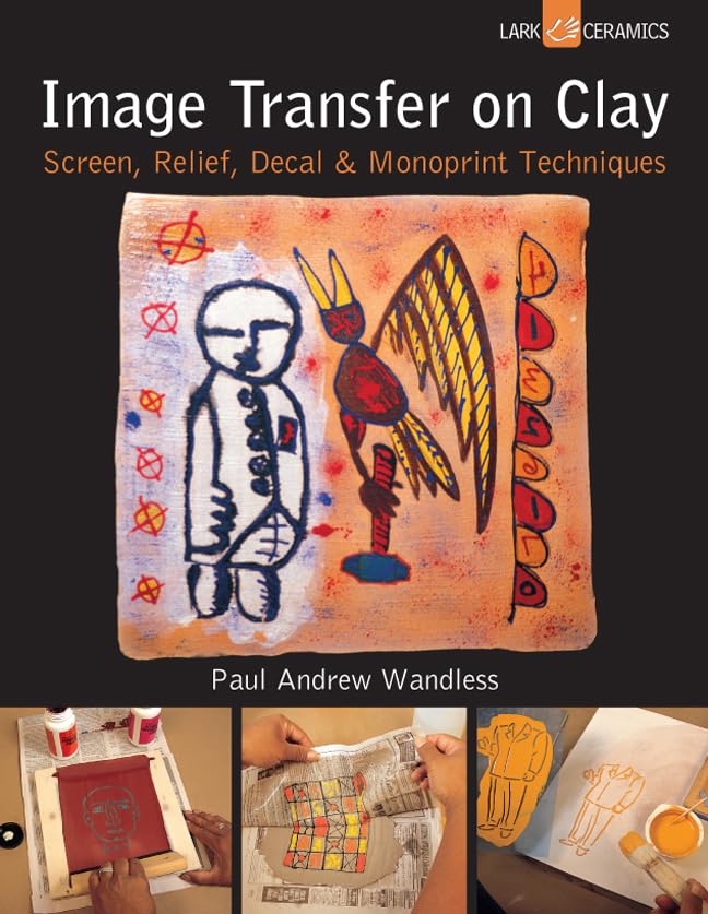 Image Transfer On Clay: Screen, Relief, Decal & Monoprint Techniques (A Lark Ceramics Book)