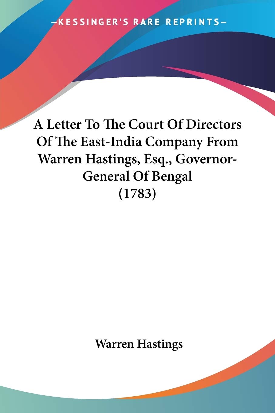 A Letter To The Court Of Directors Of The Eastindia Company From Warren Hastings, Esq., Governorgeneral Of Bengal (1783)