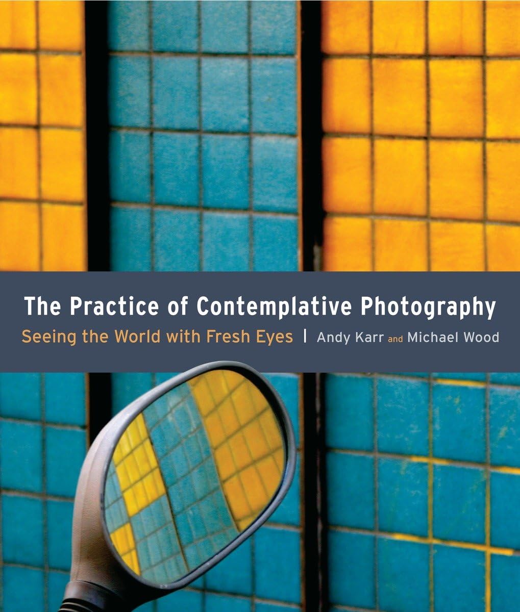 The Practice of Contemplative Photography: Seeing the World with Fresh Eyes,New