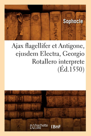 Ajax Flagellifer Et Antigone, Ejusdem Electra, Georgio Rotallero Interprete (D.1550) (Litterature) (French Edition),New