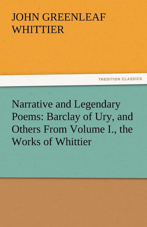 Narrative and Legendary Poems: Barclay of Ury, and Others from Volume I., the Works of Whittier,Used
