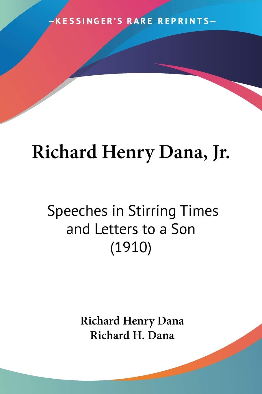 Richard Henry Dana, Jr.: Speeches In Stirring Times And Letters To A Son (1910),New