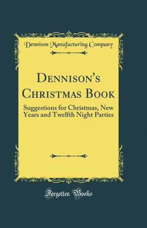 Dennison's Christmas Book: Suggestions for Christmas, New Years and Twelfth Night Parties (Classic Reprint),Used