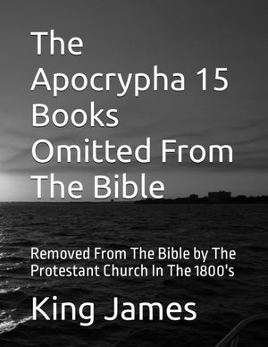 The Apocrypha 15 Books Omitted From The Bible: Removed From The Bible by The Protestant Church In The 1800s,Used