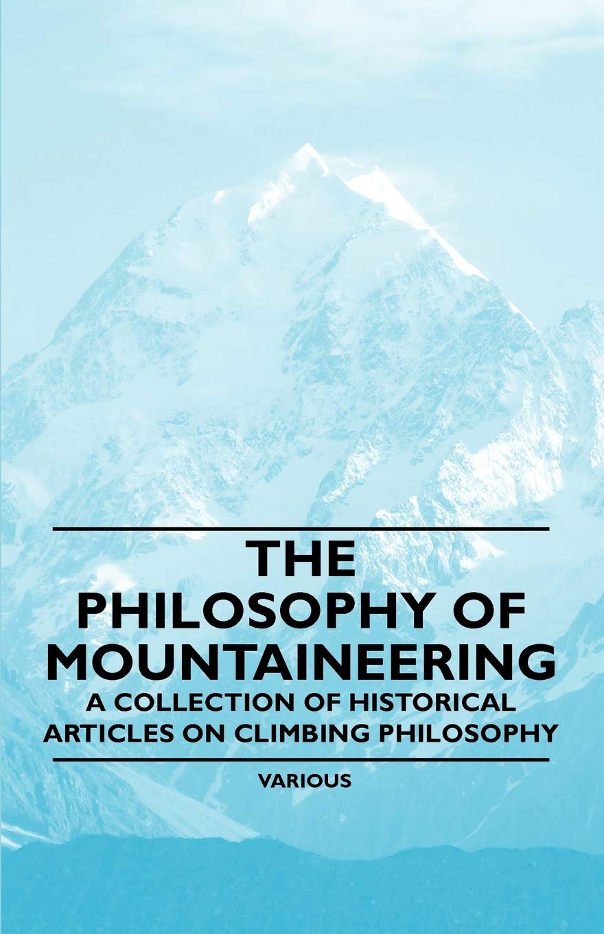 The Philosophy of Mountaineering  A Collection of Historical Articles on Climbing Philosophy,New