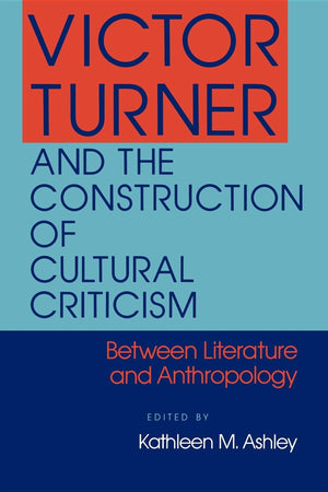 Victor Turner And The Construction Of Cultural Criticism: Between Literature And Anthropology