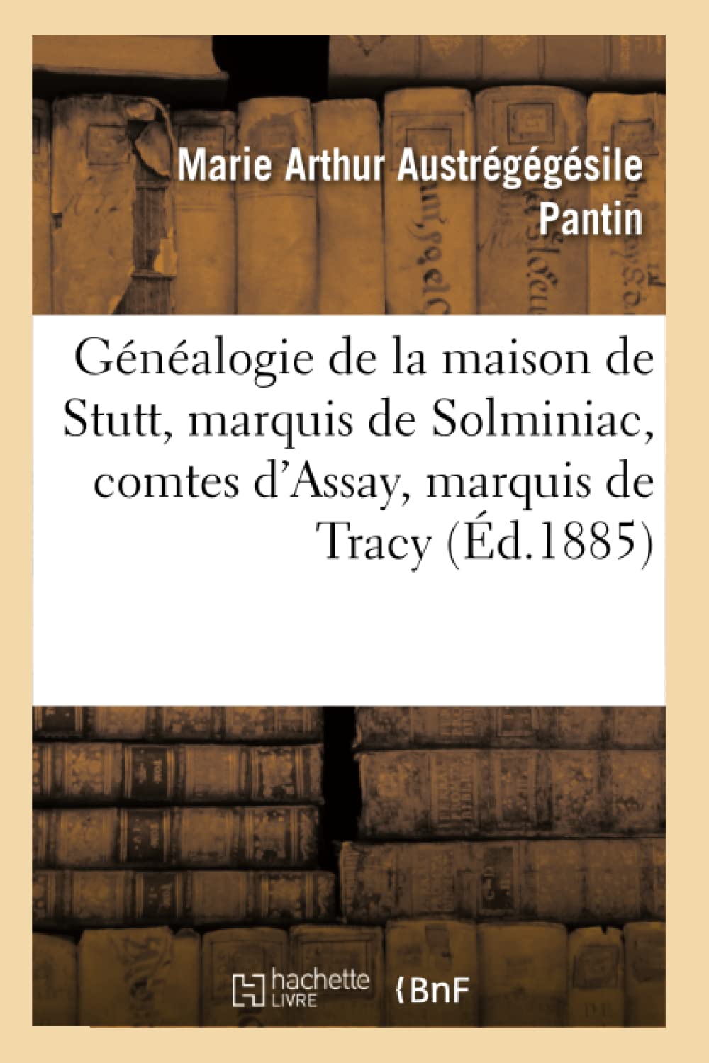 Gnalogie De La Maison De Stutt, Marquis De Solminiac, Comtes D'Assay, Marquis De Tracy (D.1885) (Histoire) (French Edition,New
