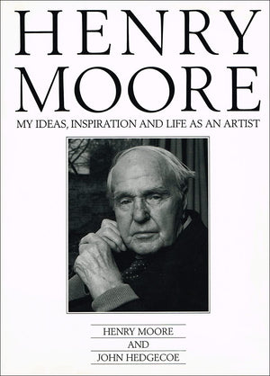 Henry Moore: My Ideas, Inspiration And Life As An Artist