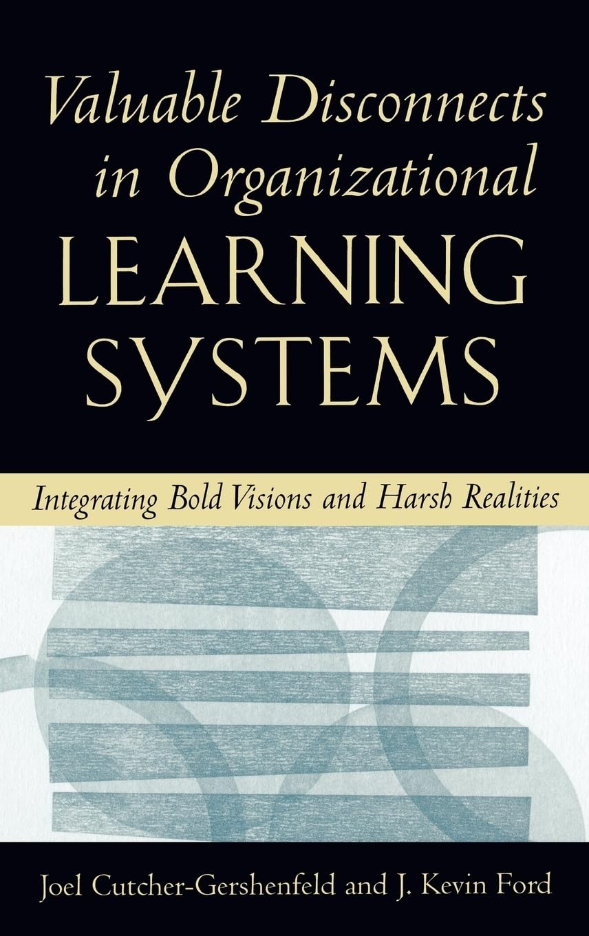 Valuable Disconnects in Organizational Learning Systems: Integrating Bold Visions and Harsh Realities (Industrial and Organizati,Used