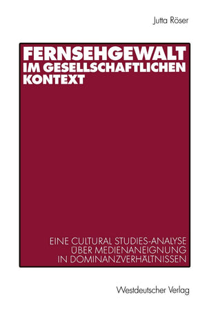 Fernsehgewalt Im Gesellschaftlichen Kontext: Eine Cultural Studiesanalyse Ber Medienaneignung In Dominanzverhltnissen (German E,Used