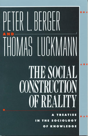 The Social Construction of Reality: A Treatise in the Sociology of Knowledge,New