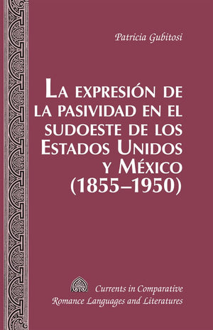 La expresin de la pasividad en el sudoeste de los Estados Unidos y Mxico (18551950) (Currents in Comparative Romance Langua,New