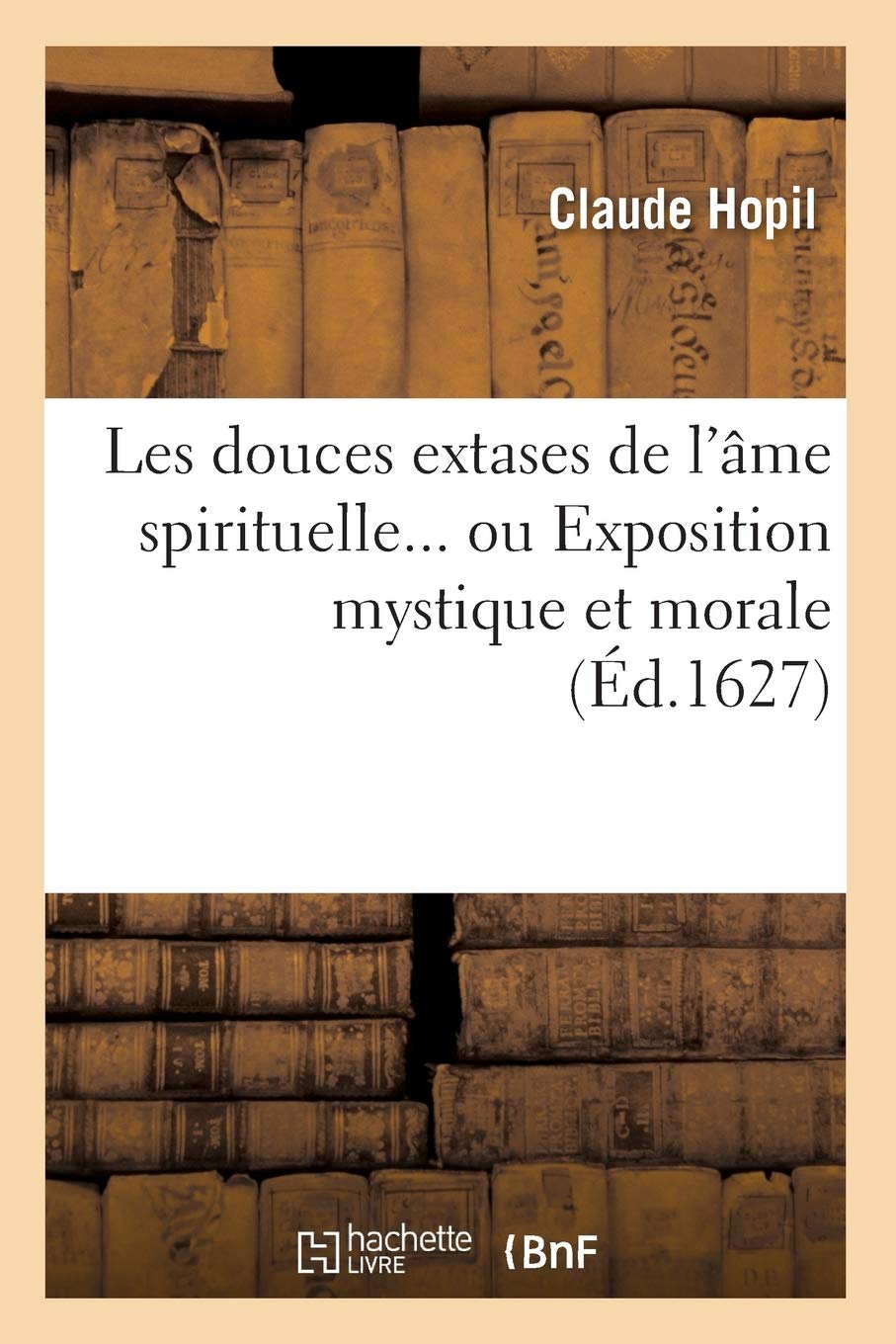 Les Douces Extases de l'me Spirituelle, Ou Exposition Mystique Et Morale (d.1627) (Religion) (French Edition),Used