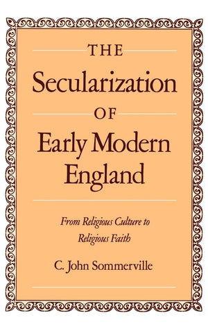 The Secularization Of Early Modern England: From Religious Culture To Religious Faith,New