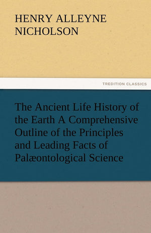 The Ancient Life History of the Earth a Comprehensive Outline of the Principles and Leading Facts of Palaeontological Science,Used