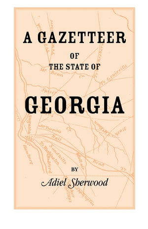 A Gazetteer of the State of Georgia: Embracing a Particular Description of the Counties, Towns, Villages, Rivers, &c., and whats,Used
