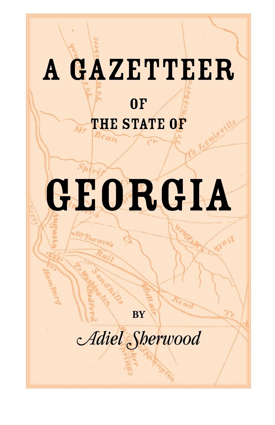 A Gazetteer of the State of Georgia: Embracing a Particular Description of the Counties, Towns, Villages, Rivers, &c., and whats,Used