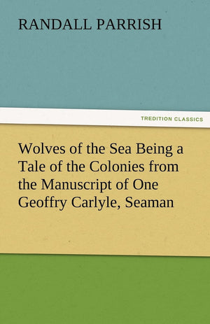 Wolves of the Sea Being a Tale of the Colonies from the Manuscript of One Geoffry Carlyle, Seaman,Used