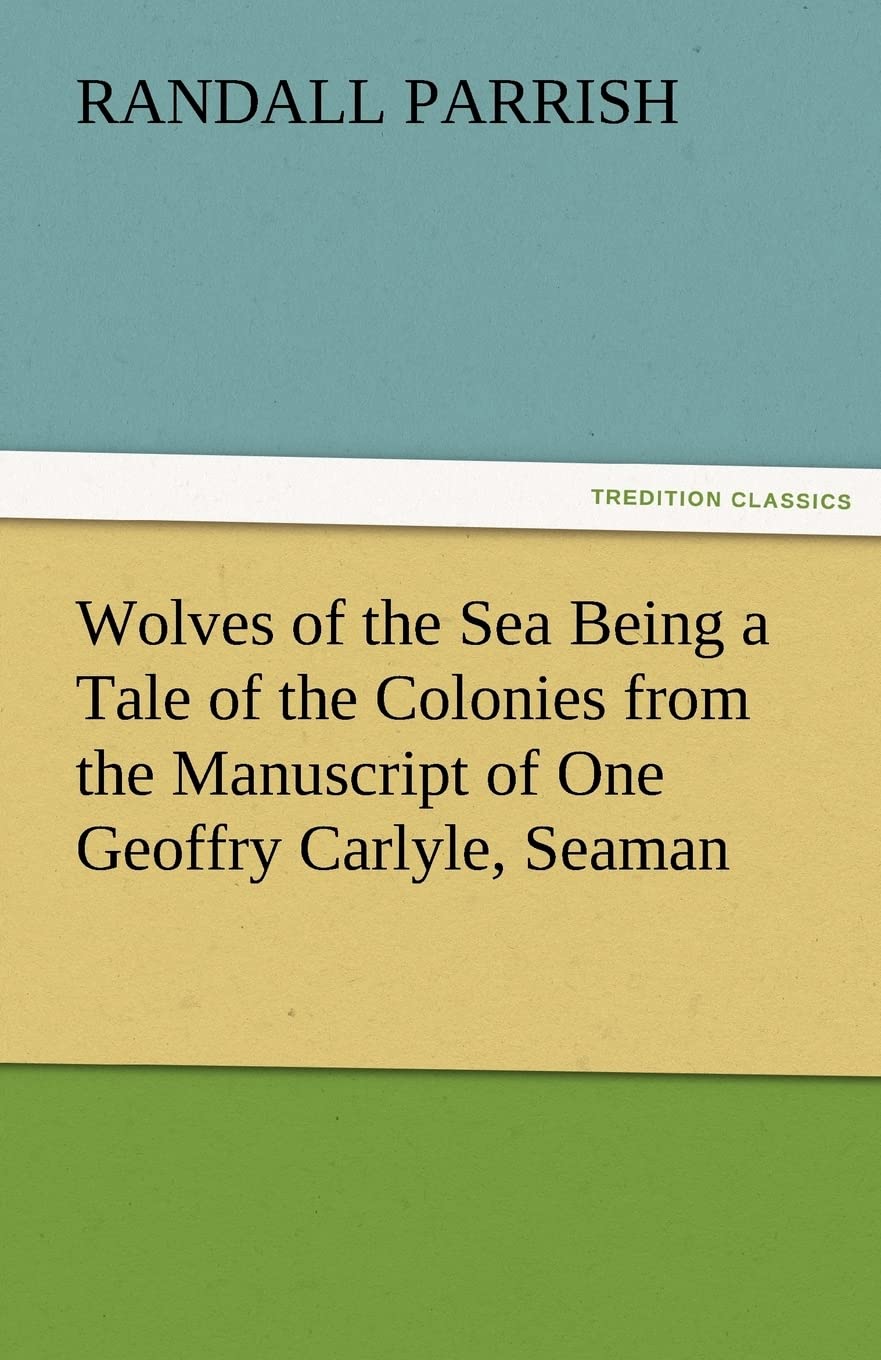 Wolves of the Sea Being a Tale of the Colonies from the Manuscript of One Geoffry Carlyle, Seaman,Used