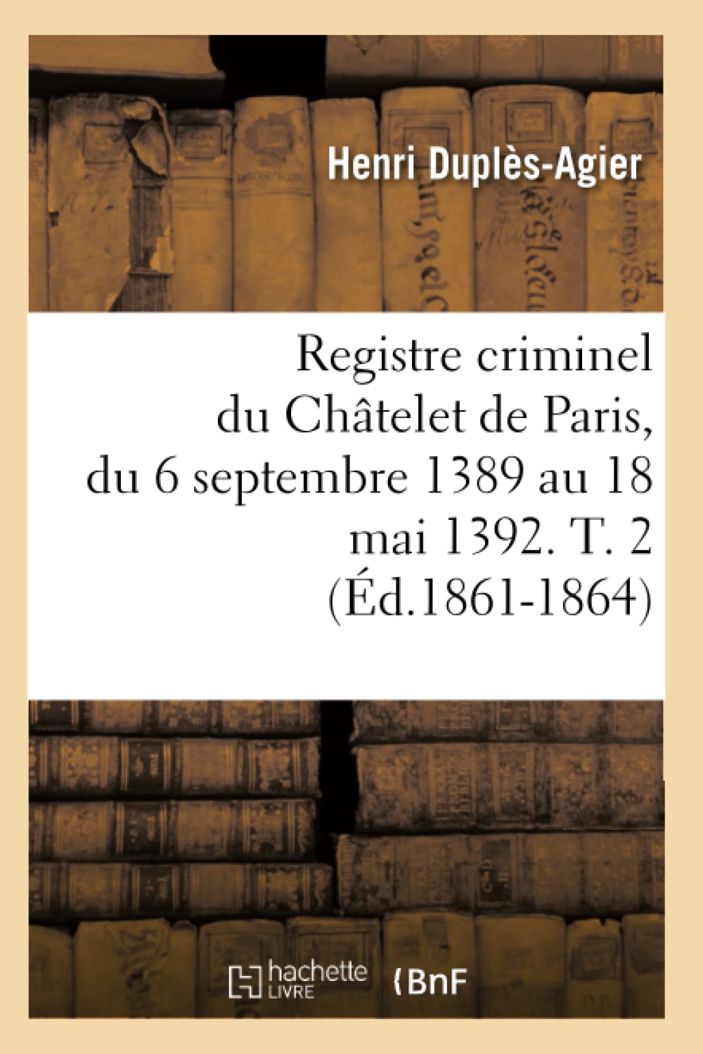 Registre Criminel Du Chtelet De Paris, Du 6 Septembre 1389 Au 18 Mai 1392. T. 2 (D.18611864) (Sciences Sociales) (French Edit,New