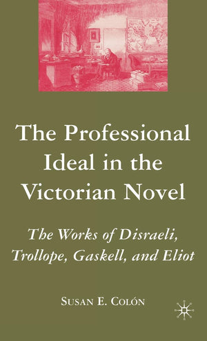 The Professional Ideal in the Victorian Novel: The Works of Disraeli, Trollope, Gaskell, and Eliot,Used