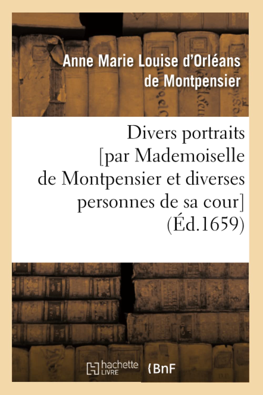 Divers Portraits [Par Mademoiselle De Montpensier Et Diverses Personnes De Sa Cour] (D.1659) (Histoire) (French Edition),New
