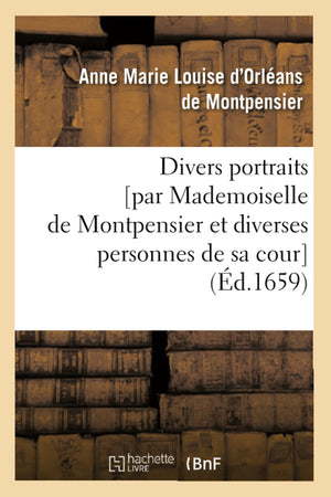 Divers Portraits [Par Mademoiselle De Montpensier Et Diverses Personnes De Sa Cour] (D.1659) (Histoire) (French Edition),New