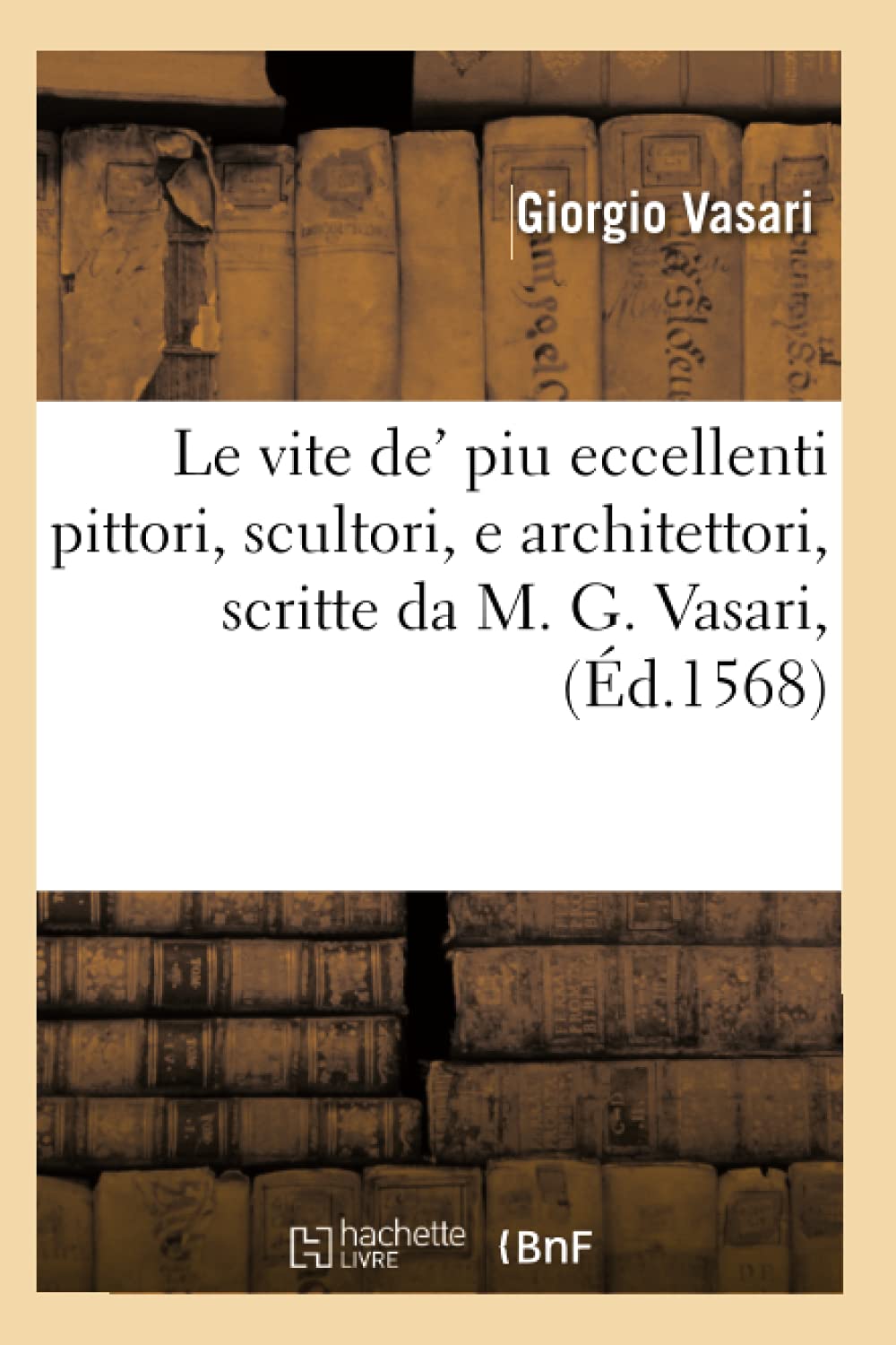 Le Vite De' Piu Eccellenti Pittori, Scultori, E Architettori, Scritte Da M. G. Vasari, (d.1568) (Histoire) (French Edition),Used