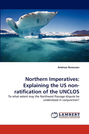 Northern Imperatives: Explaining the US nonratification of the UNCLOS: To what extent may the Northwest Passage dispute be unde,Used