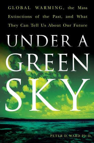 Under A Green Sky: Global Warming, The Mass Extinctions Of The Past, And What They Can Tell Us About Our Future