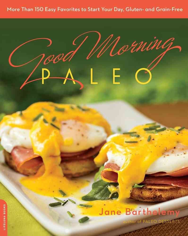 Good Morning Paleo: More Than 150 Easy Favorites To Start Your Day, Gluten And Grainfree
