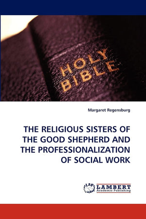 THE RELIGIOUS SISTERS OF THE GOOD SHEPHERD AND THE PROFESSIONALIZATION OF SOCIAL WORK,Used