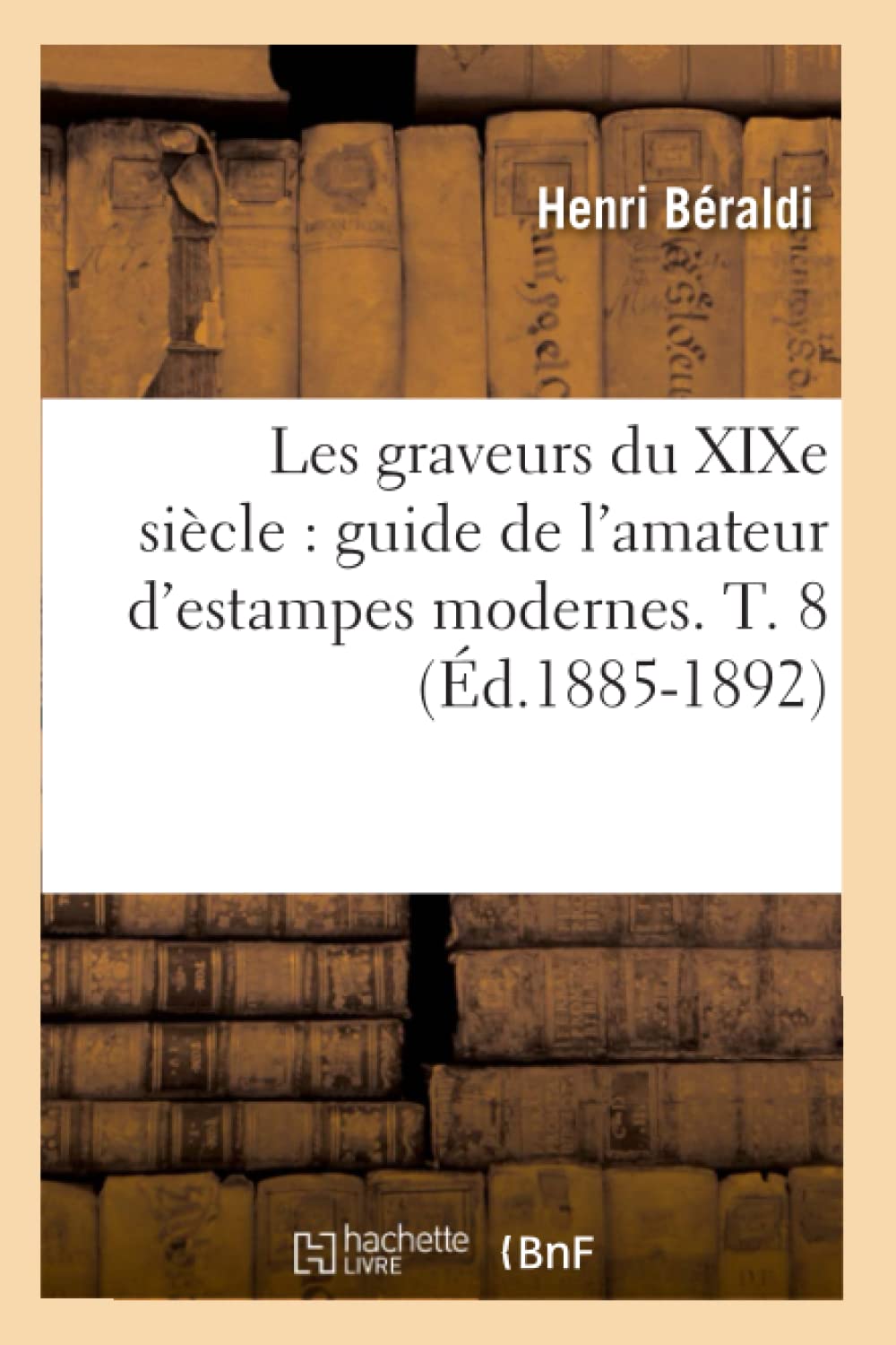 Les Graveurs Du Xixe Sicle: Guide De L'Amateur D'Estampes Modernes. T. 8 (D.18851892) (Arts) (French Edition),New