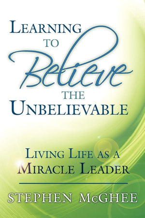 Learning to Believe the Unbelievable: Living Life as a Miracle Leader,Used