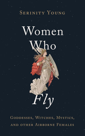 Women Who Fly: Goddesses, Witches, Mystics, And Other Airborne Females