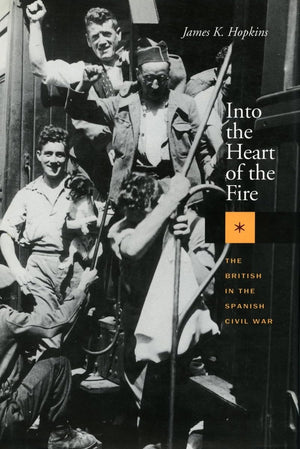 Into The Heart Of The Fire: The British In The Spanish Civil War,New