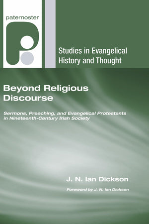 Beyond Religious Discourse: Sermons, Preaching, And Evangelical Protestants In Nineteenthcentury Irish Society (Studies In Evan,New