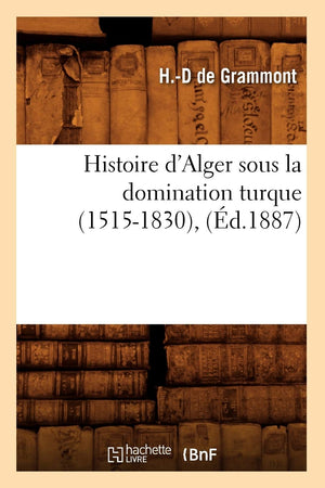 Histoire D'Alger Sous La Domination Turque (15151830), (D.1887) (French Edition),New