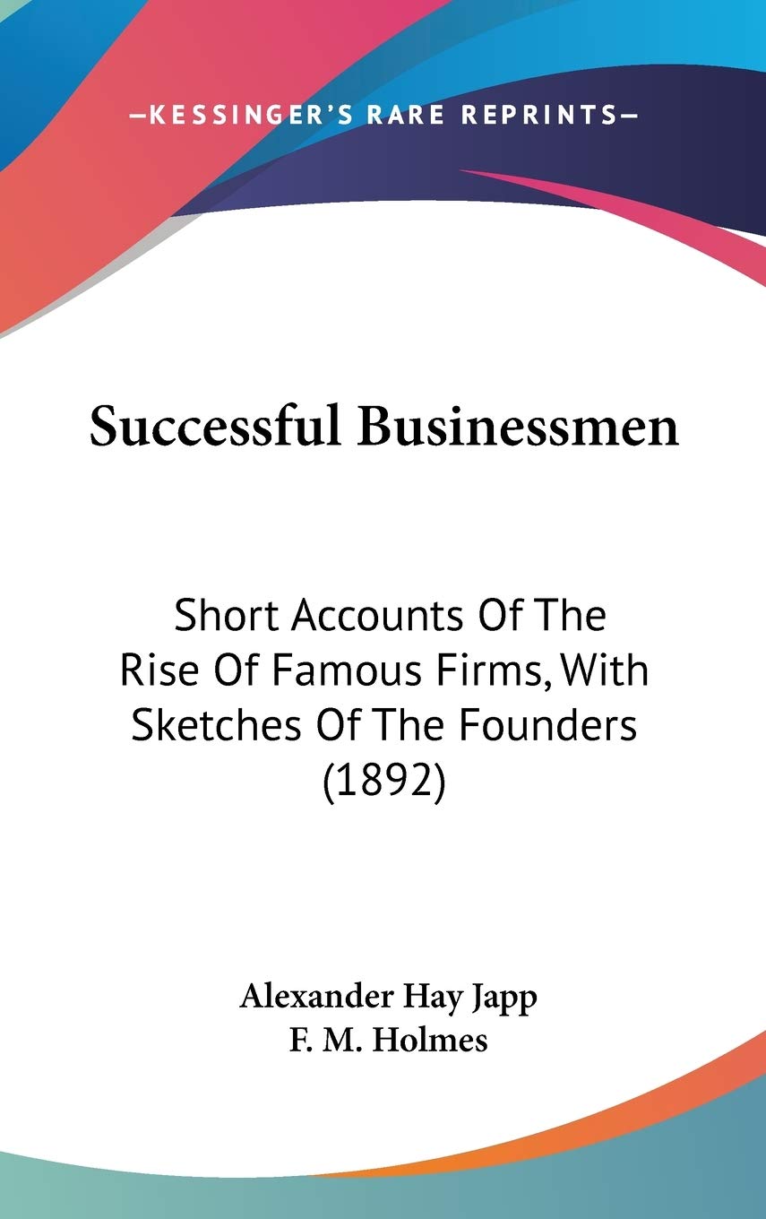 Successful Businessmen: Short Accounts Of The Rise Of Famous Firms, With Sketches Of The Founders (1892),New