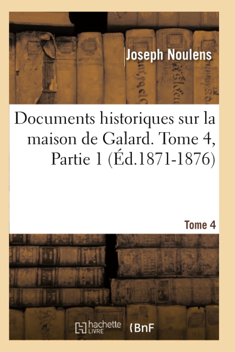 Documents Historiques Sur La Maison De Galard. Tome 4, Partie 1 (D.18711876) (Histoire) (French Edition),New