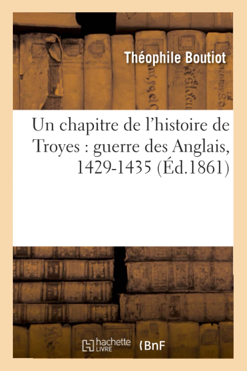 Un Chapitre De L'Histoire De Troyes: Guerre Des Anglais, 14291435 (D.1861) (French Edition),Used